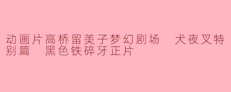 动画片高桥留美子梦幻剧场 犬夜叉特别篇 黑色铁碎牙正片